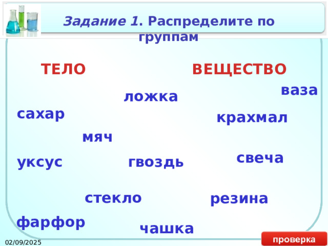 Задание 1 . Распределите по группам ТЕЛО ВЕЩЕСТВО ваза ложка сахар крахмал мяч свеча уксус гвоздь стекло резина фарфор чашка 02/09/2025 14 
