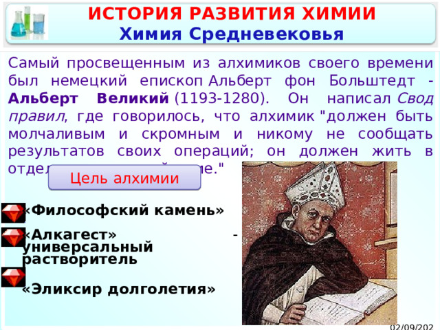 ИСТОРИЯ РАЗВИТИЯ ХИМИИ Химия Средневековья Самый просвещенным из алхимиков своего времени был немецкий епископ Альберт фон Больштедт - Альберт Великий  (1193-1280). Он написал  Свод правил , где говорилось, что алхимик 