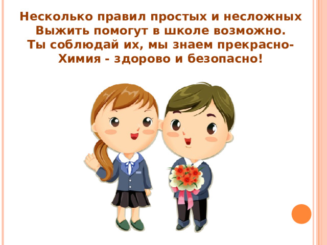 Несколько правил простых и несложных Выжить помогут в школе возможно. Ты соблюдай их, мы знаем прекрасно- Химия - здорово и безопасно! 