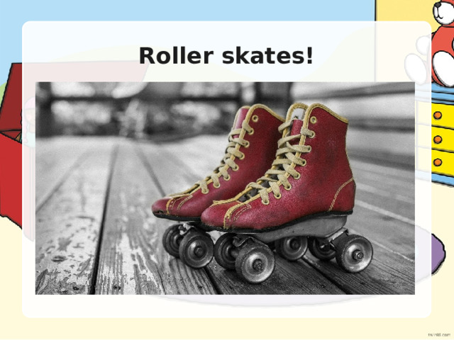 Roller skates! 