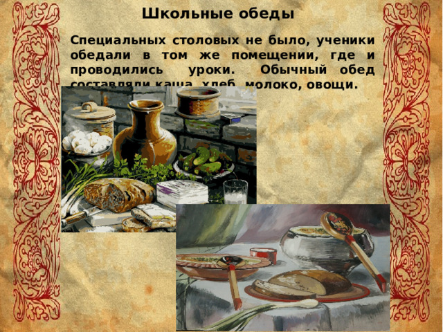 Школьные обеды Специальных столовых не было, ученики обедали в том же помещении, где и проводились уроки. Обычный обед составляли каша, хлеб, молоко, овощи. 