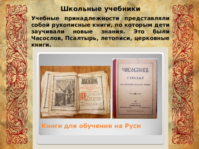 Школьные учебники Учебные принадлежности представляли собой рукописные книги, по которым дети заучивали новые знания. Это были Часослов, Псалтырь, летописи, церковные книги. 