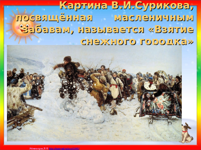 Картина В.И.Сурикова, посвящённая масленичным забавам, называется «Взятие снежного городка» 