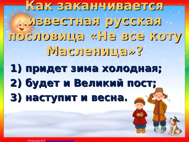Как заканчивается известная русская пословица «Не все коту Масленица»? 1) придет зима холодная; 2) будет и Великий пост; 3) наступит и весна. 