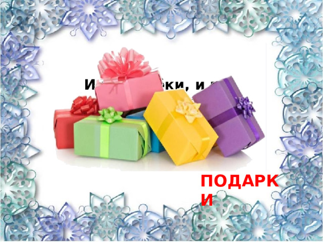 И в коробки, и в пакеты Упакованы конфеты. Фантики так ярки! Будут всем … ПОДАРКИ 