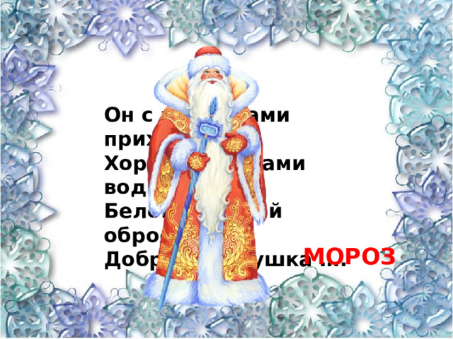 Он с подарками приходит, Хороводы с нами водит. Белой бородой оброс Добрый Дедушка …. МОРОЗ 