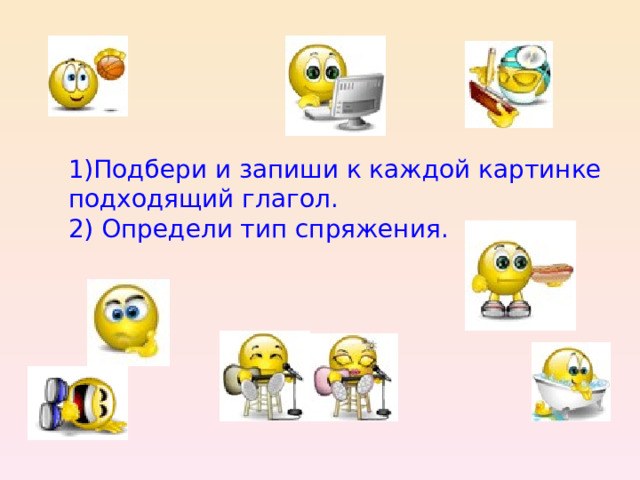 1)Подбери и запиши к каждой картинке подходящий глагол.  2) Определи тип спряжения. 