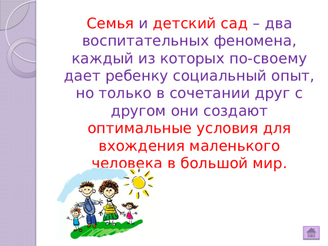 Семья и детский сад – два воспитательных феномена, каждый из которых по-своему дает ребенку социальный опыт, но только в сочетании друг с другом они создают оптимальные условия для вхождения маленького человека в большой мир. Используйте краткий маркированный список пунктов и изложите подробности устно.  