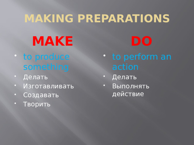 MAKING PREPARATIONS MAKE DO to produce something Делать Изготавливать Создавать Творить to perform an action Делать Выполнять действие 
