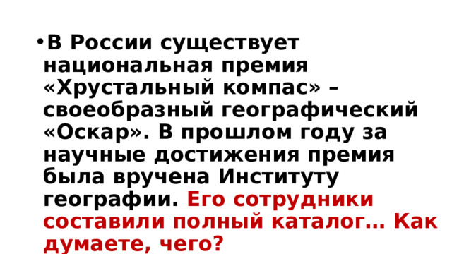 В России существует национальная премия «Хрустальный компас» – своеобразный географический «Оскар». В прошлом году за научные достижения премия была вручена Институту географии. Его сотрудники составили полный каталог… Как думаете, чего? 