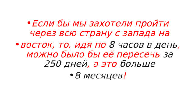 Если бы мы захотели пройти через всю страну с запада на восток, то, идя по 8 часов в день , можно было бы её пересечь за 250 дней , а это больше 8 месяцев ! 