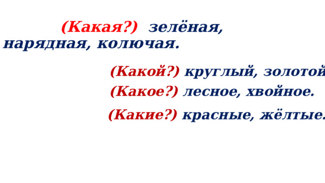  (Какая?) зелёная, нарядная, колючая. (Какой?) круглый, золотой. (Какое?) лесное, хвойное. (Какие?)  красные, жёлтые. 