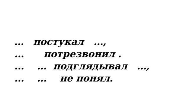 …  постукал …, … потрезвонил . … … подглядывал …, … … не понял. 