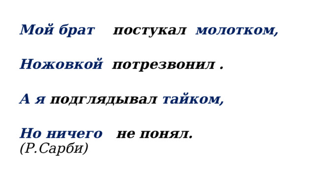 Мой брат постукал молотком,  Ножовкой потрезвонил .  А я подглядывал тайком,  Но ничего не понял. (Р.Сарби) 