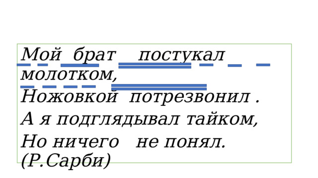 Мой брат постукал молотком, Ножовкой потрезвонил . А я подглядывал тайком, Но ничего не понял. (Р.Сарби) 