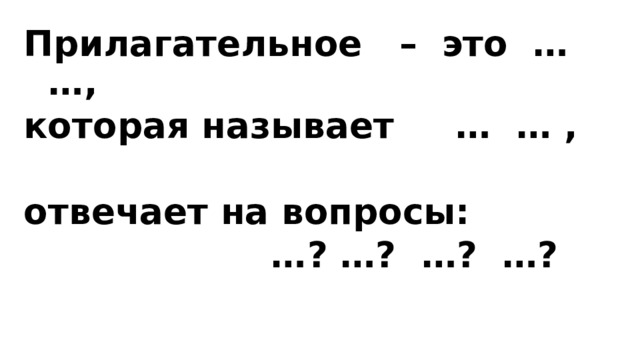 Прилагательное – это … …, которая называет … … ,  отвечает на вопросы: … ? …? …? …?   
