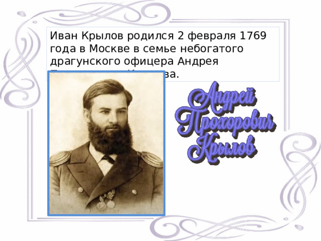 Иван Крылов родился 2 февраля 1769 года в Москве в семье небогатого драгунского офицера Андрея Прохоровича Крылова. 