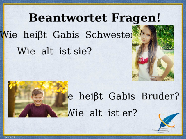  Beantwortet Fragen! Wie hei β t Gabis Schwester? Wie alt ist sie ? Wie hei β t Gabis Bruder? Wie alt ist er ? 