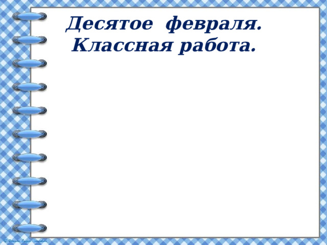 Десятое февраля.  Классная работа. 
