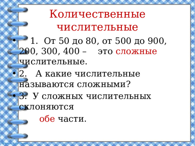 Количественные числительные  1. От 50 до 80, от 500 до 900, 200, 300, 400 – это сложные числительные. 2. А какие числительные называются сложными? 3. У сложных числительных склоняются  обе части. 