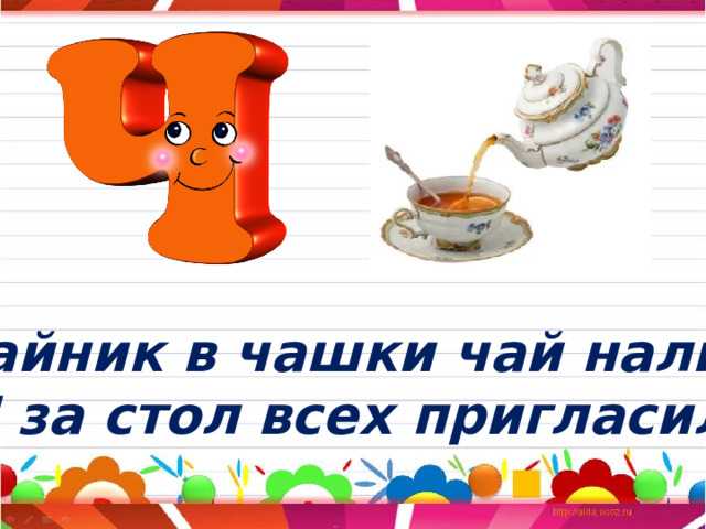 Чайник в чашки чай налил  И за стол всех пригласил. 