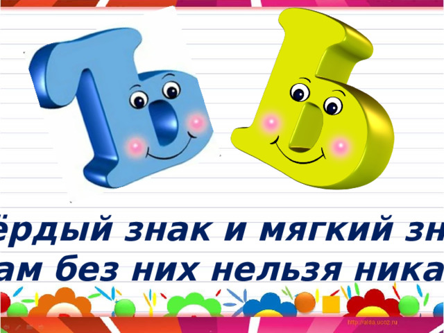 Твёрдый знак и мягкий знак,  Нам без них нельзя никак! 