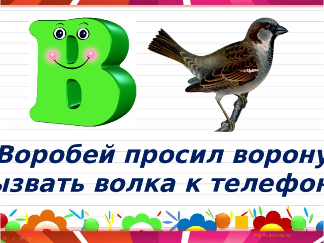 Воробей просил ворону Вызвать волка к телефону. 