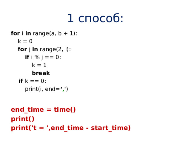 1 способ:  for i in range(a, b + 1):  k = 0   for j in range(2, i):   if i % j == 0:  k = 1   break  if k == 0:  print(i, end= ‘ , ' )  end_time = time()  print()  print('t = ',end_time - start_time)   