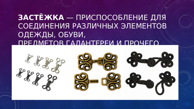Застёжка  — приспособление для соединения различных элементов одежды, обуви, предметов галантереи и прочего 