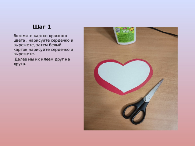 Шаг 1 Возьмите картон красного цвета , нарисуйте сердечко и вырежете, затем белый картон нарисуйте сердечко и вырежете.  Далее мы их клеем друг на друга. 