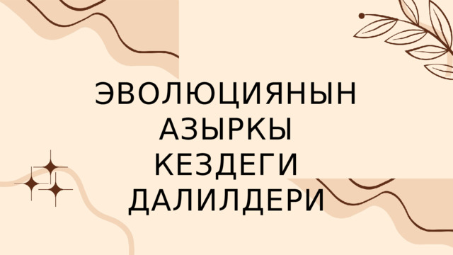 ЭВОЛЮЦИЯНЫН АЗЫРКЫ КЕЗДЕГИ ДАЛИЛДЕРИ 
