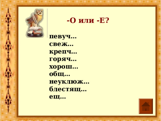 -О или -Е? певуч… свеж… крепч… горяч… хорош… общ… неуклюж… блестящ… ещ… 