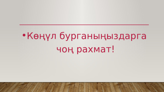 Көңүл бурганыңыздарга чоң рахмат! 