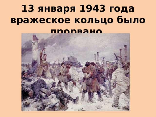13 января 1943 года вражеское кольцо было прорвано. 