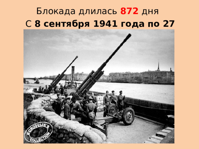 Блокада длилась 872 дня  С  8 сентября 1941 года   по 27 января 1944 года   