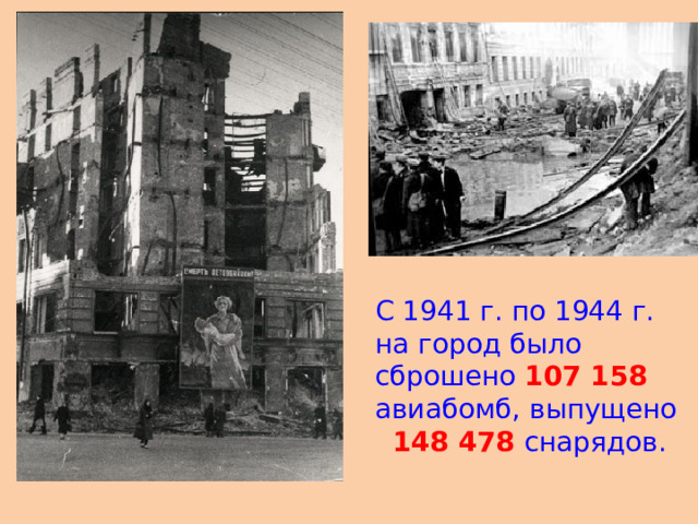 С 1941 г . по 1944 г . на город было сброшено 107  158 авиабомб, выпущено 148  478 снарядов .  