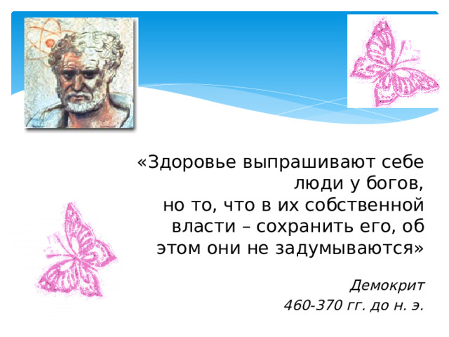 «Здоровье выпрашивают себе люди у богов,  но то, что в их собственной власти – сохранить его, об этом они не задумываются» Демокрит 460-370 гг. до н. э.  