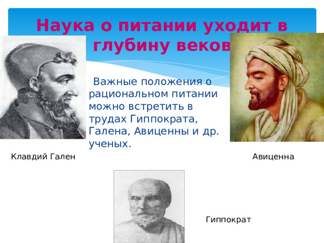 Наука о питании уходит в глубину веков    Важные положения о рациональном питании можно встретить в трудах Гиппократа, Галена, Авиценны и др. ученых. Клавдий Гален Авиценна Гиппократ 