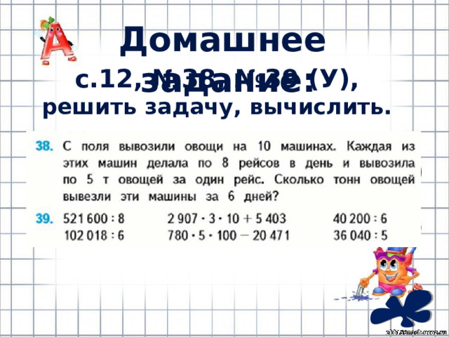 Домашнее задание: с.12, №38, №39 (У), решить задачу, вычислить. 