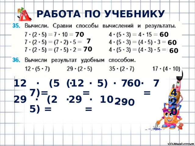 290 РАБОТА ПО УЧЕБНИКУ (с.12) 70 60 70 60 70 60 12 · (5 · 7)= (12 · 5) · 7 = 60· 7 =  420 29 · (2 · 5) = 29 · 10 = 