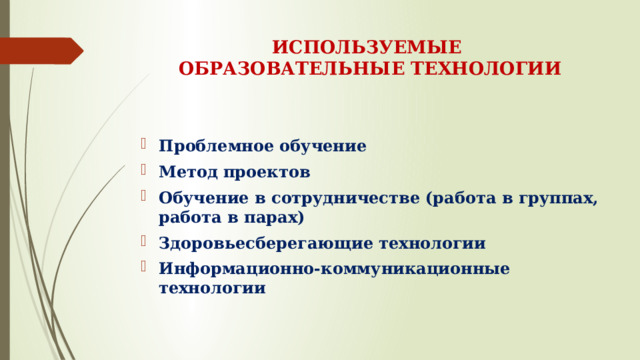 ИСПОЛЬЗУЕМЫЕ  ОБРАЗОВАТЕЛЬНЫЕ ТЕХНОЛОГИИ   Проблемное обучение Метод проектов Обучение в сотрудничестве (работа в группах, работа в парах) Здоровьесберегающие технологии Информационно-коммуникационные технологии 