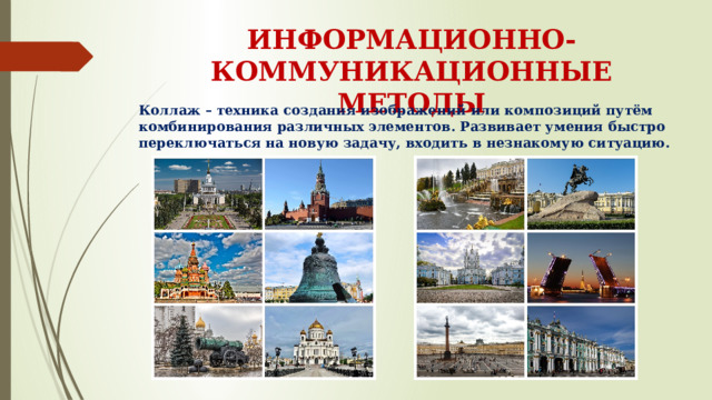 ИНФОРМАЦИОННО-КОММУНИКАЦИОННЫЕ МЕТОДЫ Коллаж – техника создания изображений или композиций путём комбинирования различных элементов. Развивает умения быстро переключаться на новую задачу, входить в незнакомую ситуацию. 