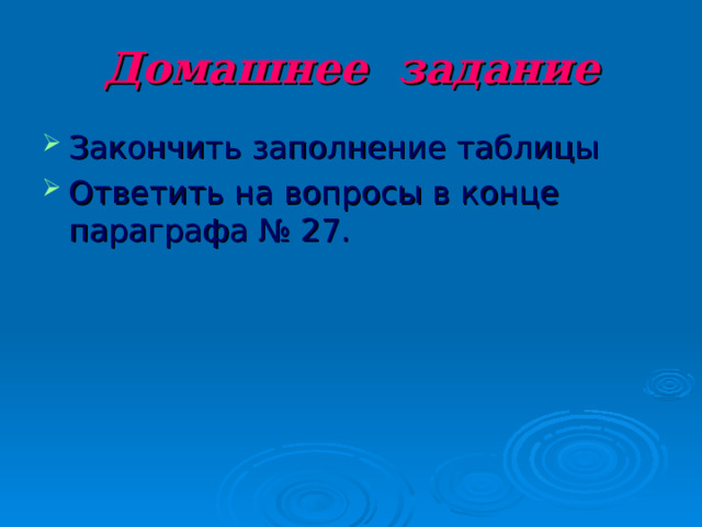 Домашнее задание Закончить заполнение таблицы Ответить на вопросы в конце параграфа № 27. 