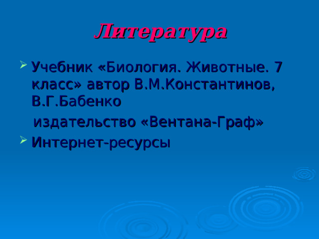 Литература Учебник «Биология. Животные. 7 класс» автор В.М.Константинов, В.Г.Бабенко  издательство «Вентана-Граф» Интернет-ресурсы 