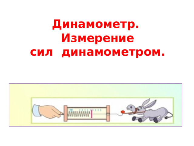 Динамометр.  Измерение  сил динамометром.    