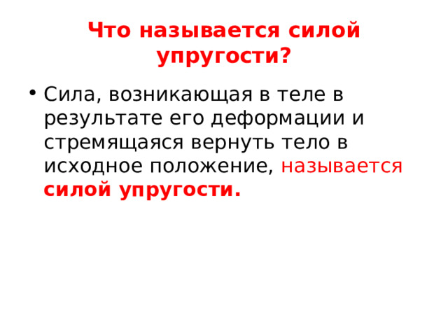 Что называется силой упругости? Сила, возникающая в теле в результате его деформации и стремящаяся вернуть тело в исходное положение, называется силой упругости. 