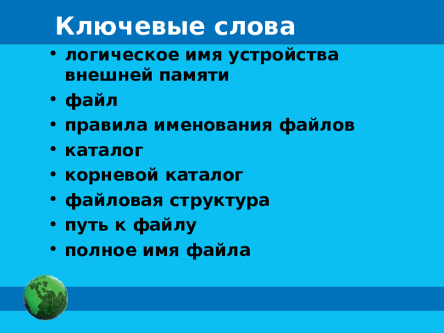 Ключевые слова логическое имя устройства внешней памяти файл правила именования файлов каталог корневой каталог файловая структура путь к файлу полное имя файла 
