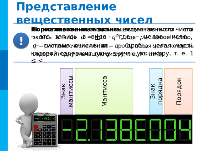 Представление вещественных чисел   Экспоненциальная форма вещественного числа порядок числа основание системы счисления мантисса Число в Число в компьютере математике Непрерывно Непрерывно Бесконечно Бесконечно Не ограничено Не ограничено 