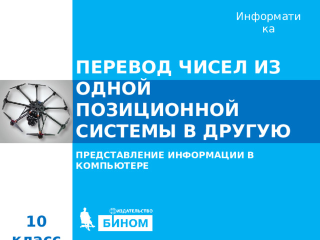 ПЕРЕВОД ЧИСЕЛ ИЗ ОДНОЙ ПОЗИЦИОННОЙ СИСТЕМЫ В ДРУГУЮ ПРЕДСТАВЛЕНИЕ ИНФОРМАЦИИ В КОМПЬЮТЕРЕ 