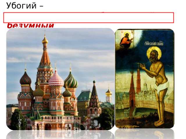 Убогий –  «не от мира сего», блаженный, безумный Почему таких людей называли убогими?  П отому, что считали, что они «у-Бога», Самый почитаемый на Руси – Василий Блаженный жил в XV в.  